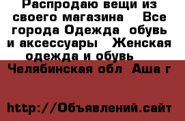 Распродаю вещи из своего магазина  - Все города Одежда, обувь и аксессуары » Женская одежда и обувь   . Челябинская обл.,Аша г.